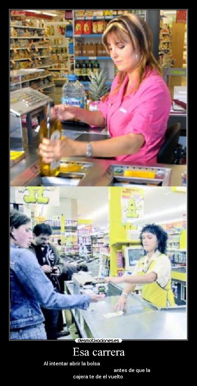 Esa carrera - Al intentar abrir la bolsa
antes de que la
cajera te de el vuelto