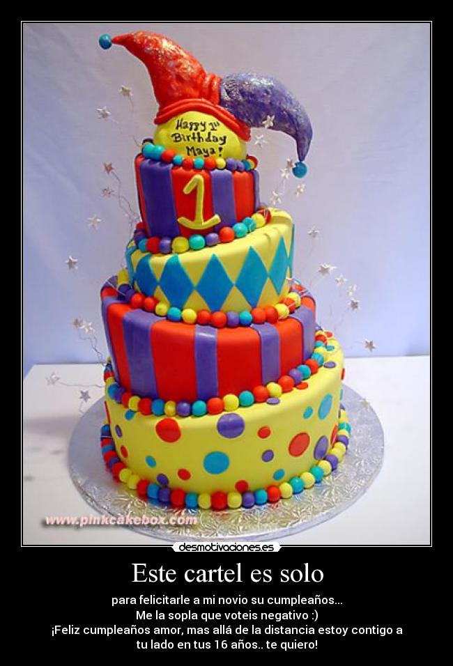 Este cartel es solo - para felicitarle a mi novio su cumpleaños...
Me la sopla que voteis negativo :)
¡Feliz cumpleaños amor, mas allá de la distancia estoy contigo a
tu lado en tus 16 años.. te quiero!