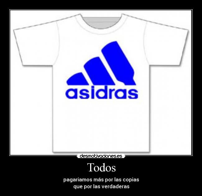 Todos - pagariamos más por las copias
que por las verdaderas
