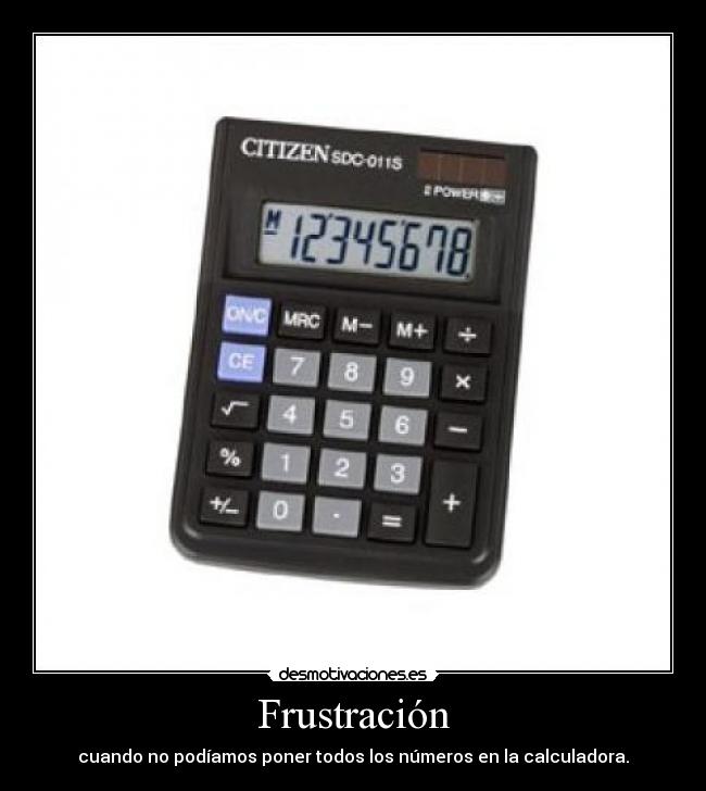 Frustración - cuando no podíamos poner todos los números en la calculadora.