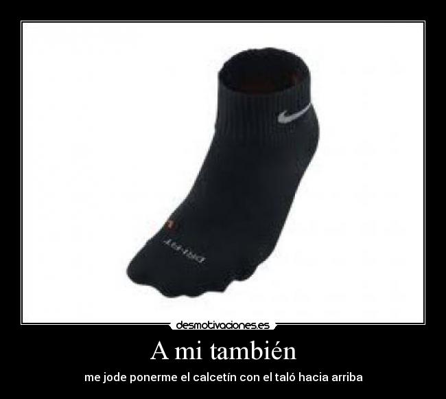 A mi también - me jode ponerme el calcetín con el taló hacia arriba