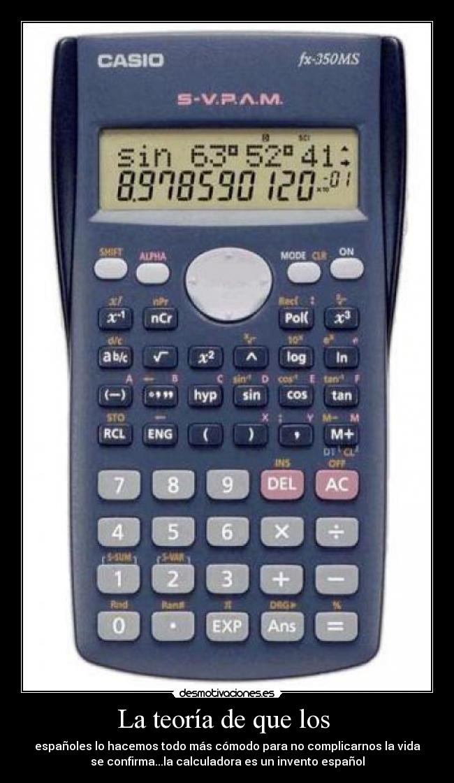 La teoría de que los  - españoles lo hacemos todo más cómodo para no complicarnos la vida
se confirma...la calculadora es un invento español