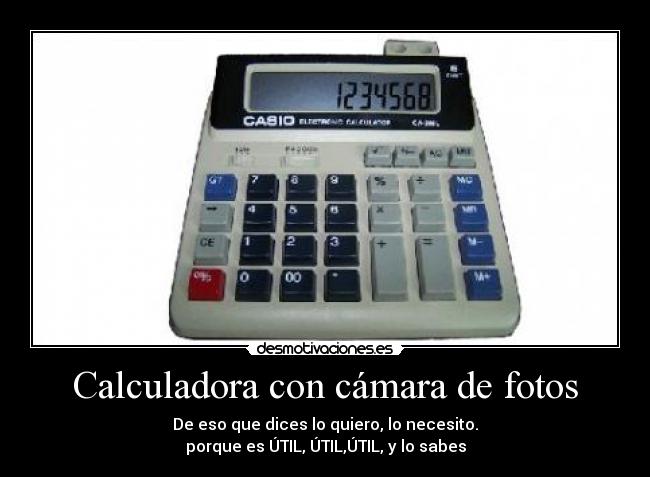 Calculadora con cámara de fotos - De eso que dices lo quiero, lo necesito.
porque es ÚTIL, ÚTIL,ÚTIL, y lo sabes