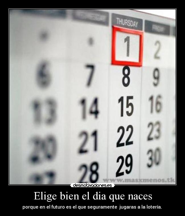 Elige bien el dia que naces -