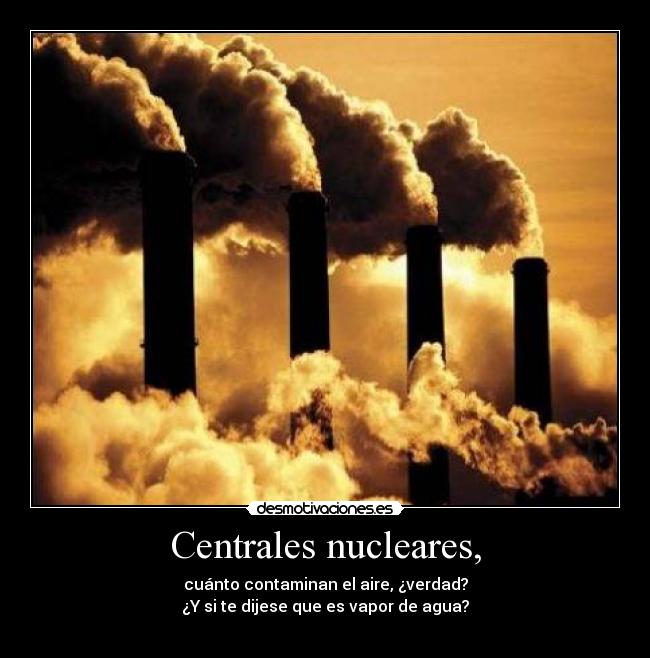 Centrales nucleares, - cuánto contaminan el aire, ¿verdad?
¿Y si te dijese que es vapor de agua?
