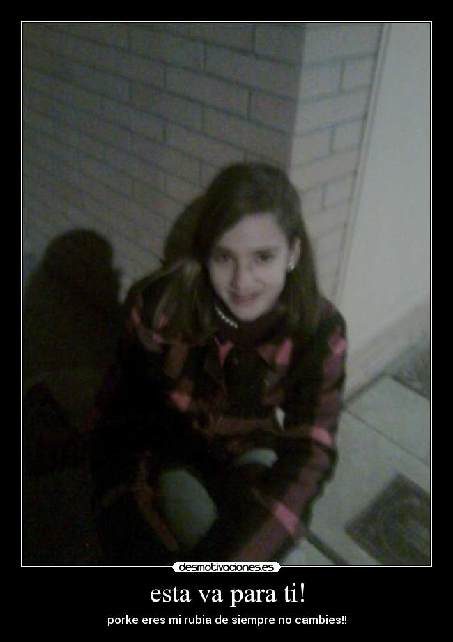 esta va para ti! - porke eres mi rubia de siempre no cambies!!