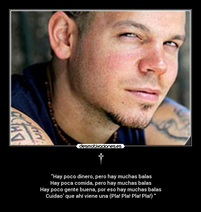 † - 
 Hay poco dinero, pero hay muchas balas
Hay poca comida, pero hay muchas balas
Hay poco gente buena, por eso hay muchas balas
Cuidao que ahí viene una (Pla! Pla! Pla! Pla!) 
