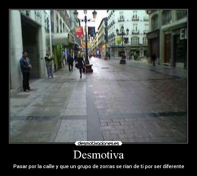 Desmotiva - Pasar por la calle y que un grupo de zorras se rían de ti por ser diferente