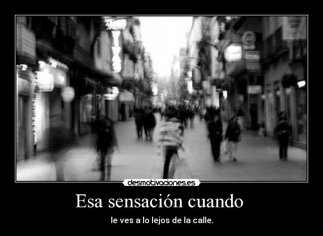 Esa sensación cuando  - le ves a lo lejos de la calle.