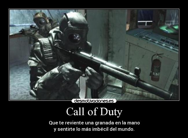 Call of Duty - Que te reviente una granada en la mano
y sentirte lo más imbécil del mundo.