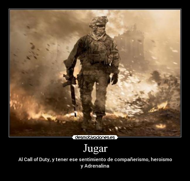 Jugar - Al Call of Duty, y tener ese sentimiento de compañerismo, heroismo
y Adrenalina
