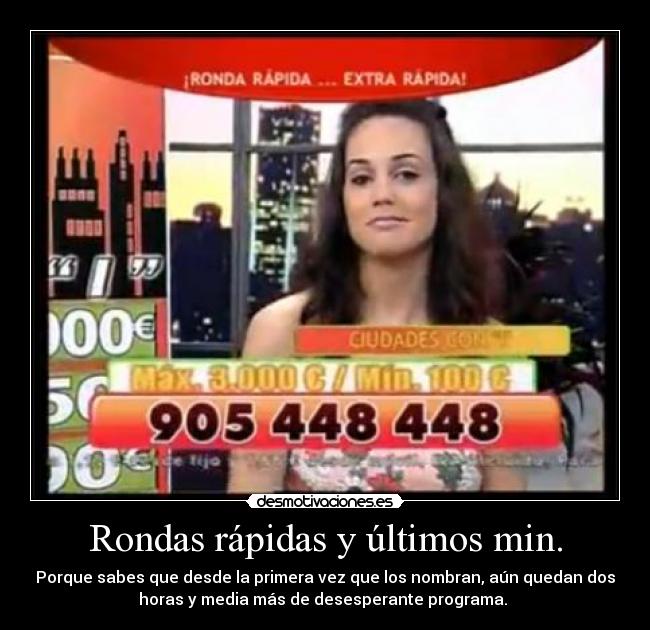 Rondas rápidas y últimos min. - Porque sabes que desde la primera vez que los nombran, aún quedan dos
horas y media más de desesperante programa.