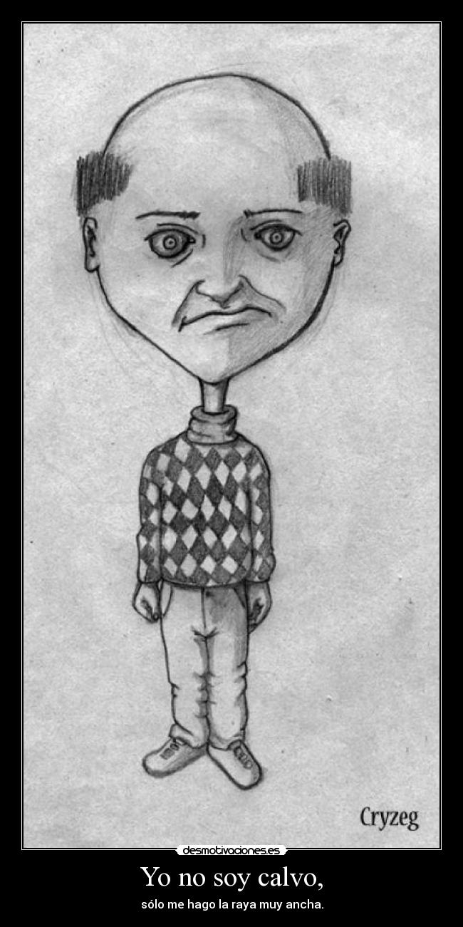 Yo no soy calvo, - sólo me hago la raya muy ancha.