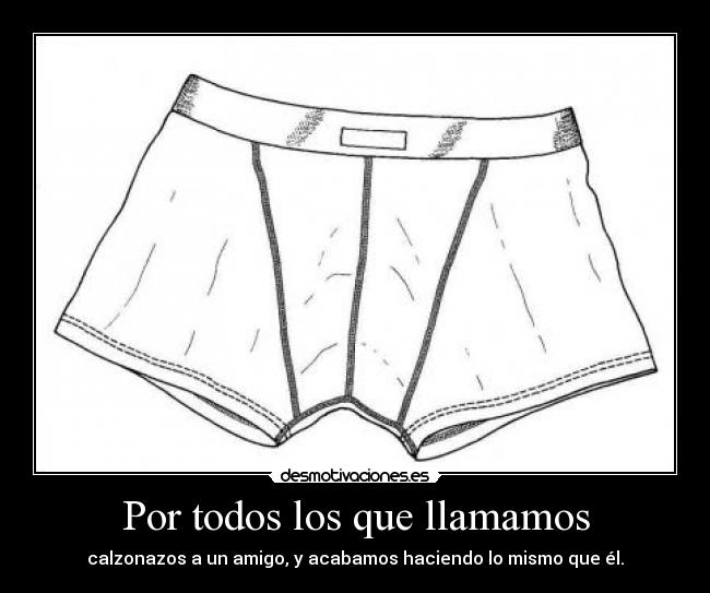 Por todos los que llamamos - calzonazos a un amigo, y acabamos haciendo lo mismo que él.