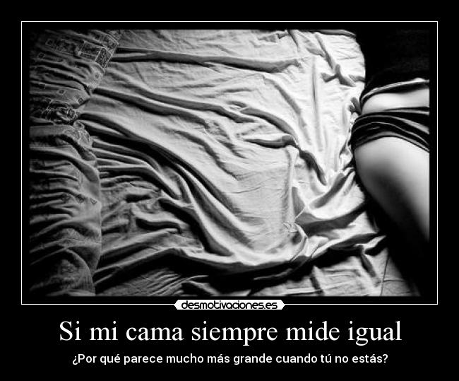 Si mi cama siempre mide igual - ¿Por qué parece mucho más grande cuando tú no estás?