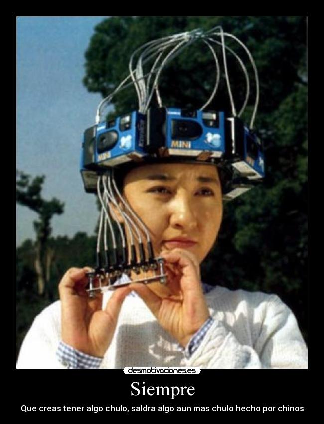 Siempre - Que creas tener algo chulo, saldra algo aun mas chulo hecho por chinos