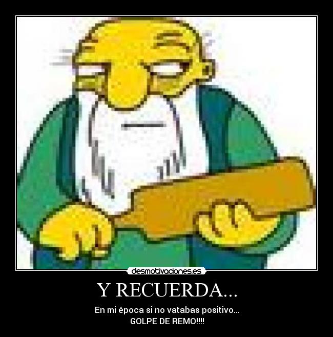 Y RECUERDA... - En mi época si no vatabas positivo...
GOLPE DE REMO!!!!