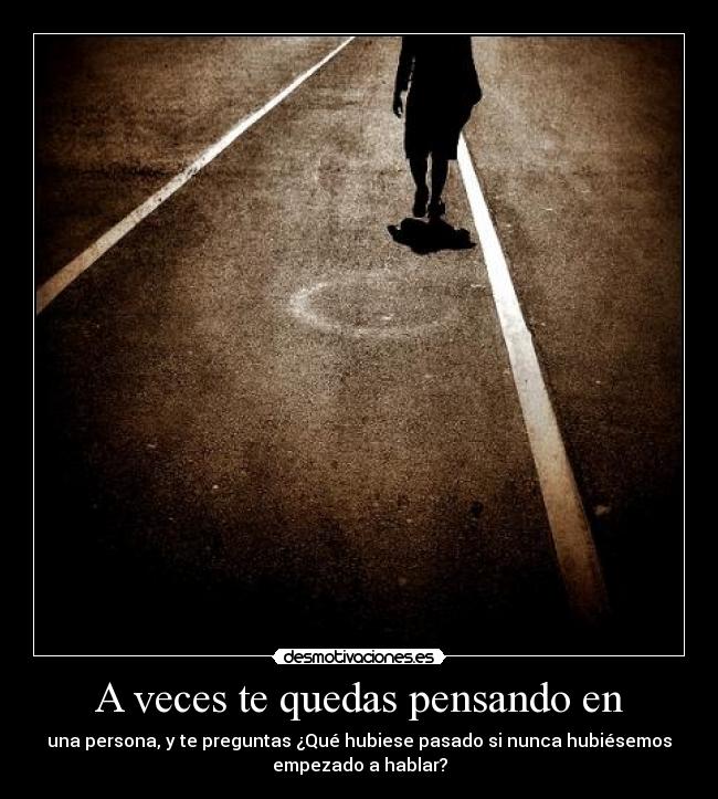 A veces te quedas pensando en - 