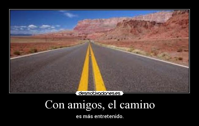 Con amigos, el camino - es más entretenido.