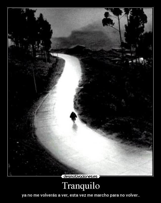 Tranquilo - ya no me volverás a ver, esta vez me marcho para no volver..