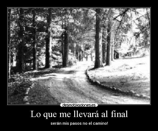 Lo que me llevará al final - serán mis pasos no el camino!