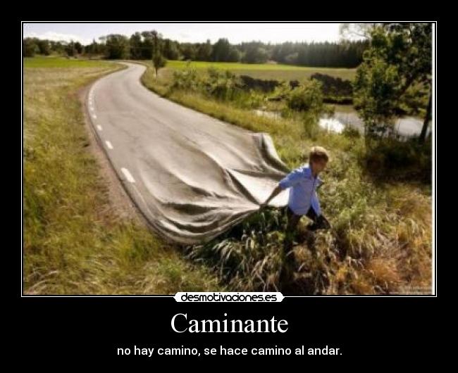 Caminante - no hay camino, se hace camino al andar.