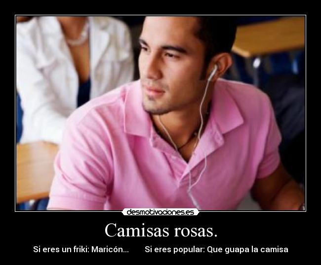 Camisas rosas. - Si eres un friki: Maricón... Si eres popular: Que guapa la camisa