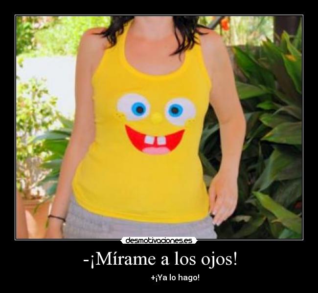 -¡Mírame a los ojos! -