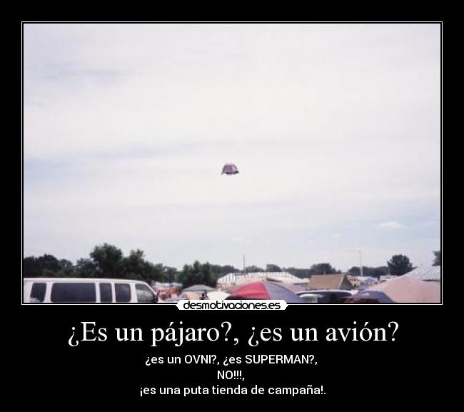 ¿Es un pájaro?, ¿es un avión? - ¿es un OVNI?, ¿es SUPERMAN?,
NO!!!,
¡es una puta tienda de campaña!.
