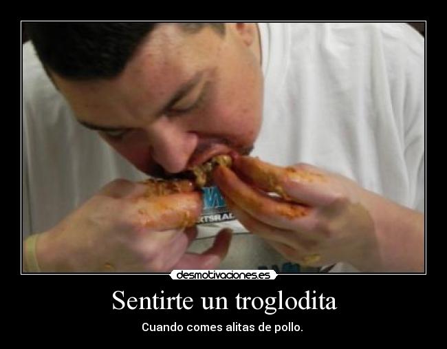 Sentirte un troglodita -