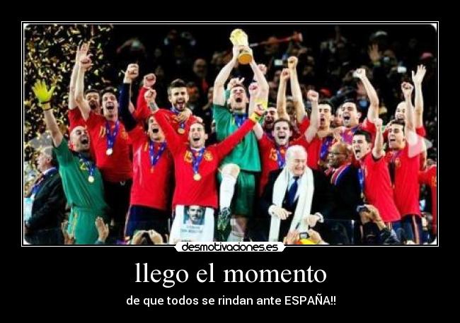 llego el momento - de que todos se rindan ante ESPAÑA!!