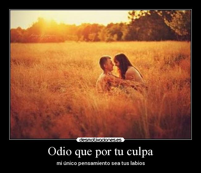 Odio que por tu culpa - mi único pensamiento sea tus labios