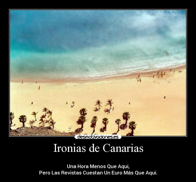 Ironias de Canarias - 
Una Hora Menos Que Aqui,
Pero Las Revistas Cuestan Un Euro Más Que Aqui.