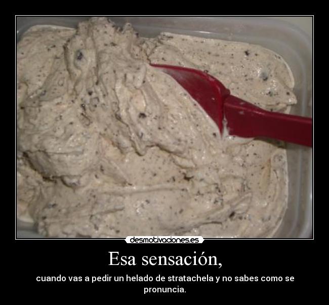 Esa sensación, - cuando vas a pedir un helado de stratachela y no sabes como se pronuncia.