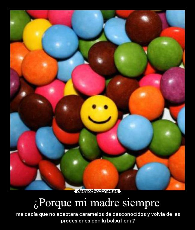 ¿Porque mi madre siempre - me decía que no aceptara caramelos de desconocidos y volvía de las
procesiones con la bolsa llena?