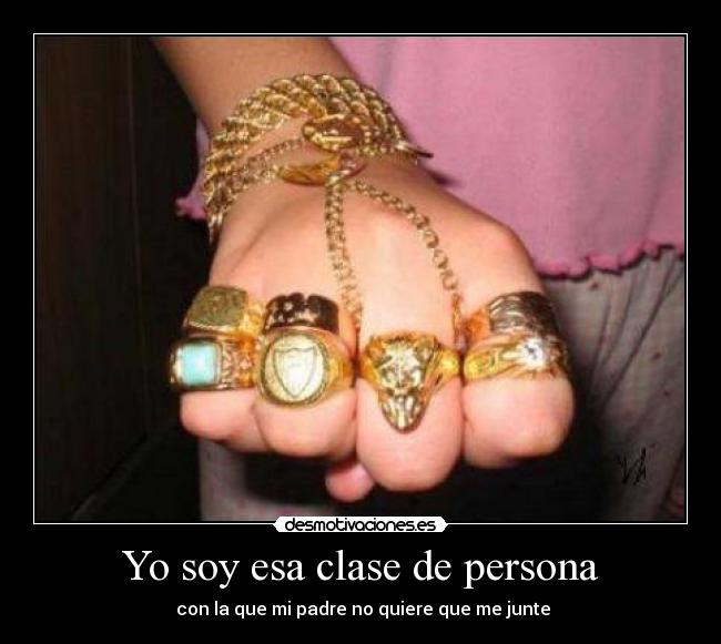 Yo soy esa clase de persona - con la que mi padre no quiere que me junte