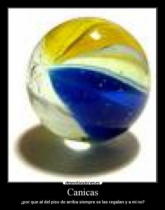 Canicas - ¿por que al del piso de arriba siempre se las regalan y a mi no?