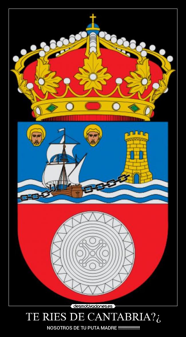 TE RIES DE CANTABRIA?¿ - NOSOTROS DE TU PUTA MADRE !!!!!!!!!!!!!!!!!!!