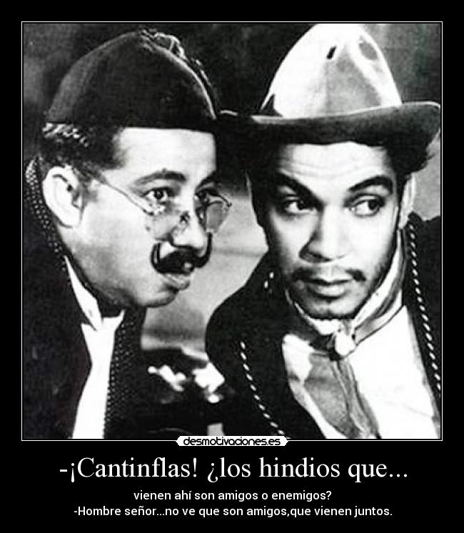 -¡Cantinflas! ¿los hindios que... -