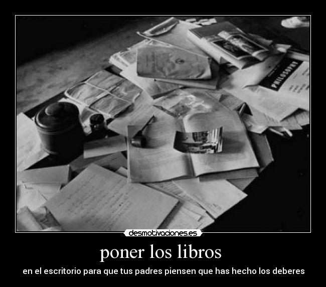 poner los libros  - en el escritorio para que tus padres piensen que has hecho los deberes
