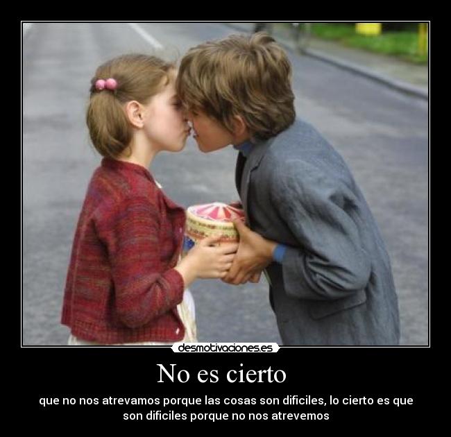 No es cierto  - que no nos atrevamos porque las cosas son dificiles, lo cierto es que
son dificiles porque no nos atrevemos