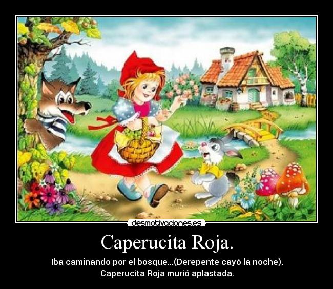 Caperucita Roja. - Iba caminando por el bosque...(Derepente cayó la noche).
Caperucita Roja murió aplastada.