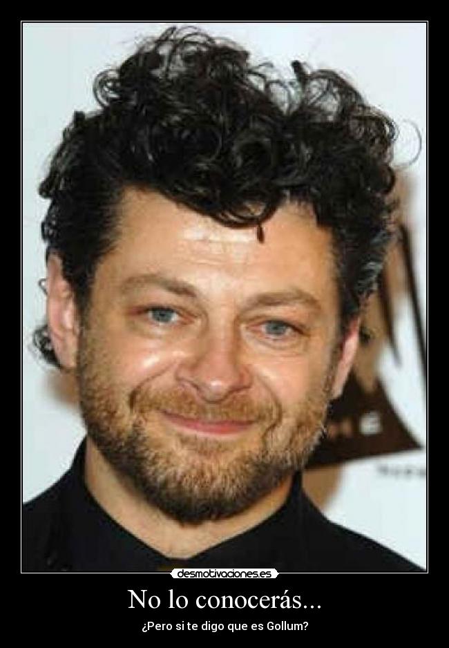 No lo conocerás... - ¿Pero si te digo que es Gollum?