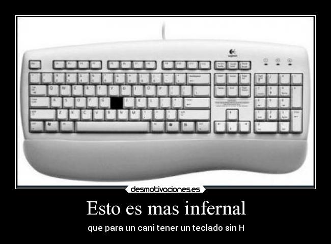 Esto es mas infernal - que para un cani tener un teclado sin H