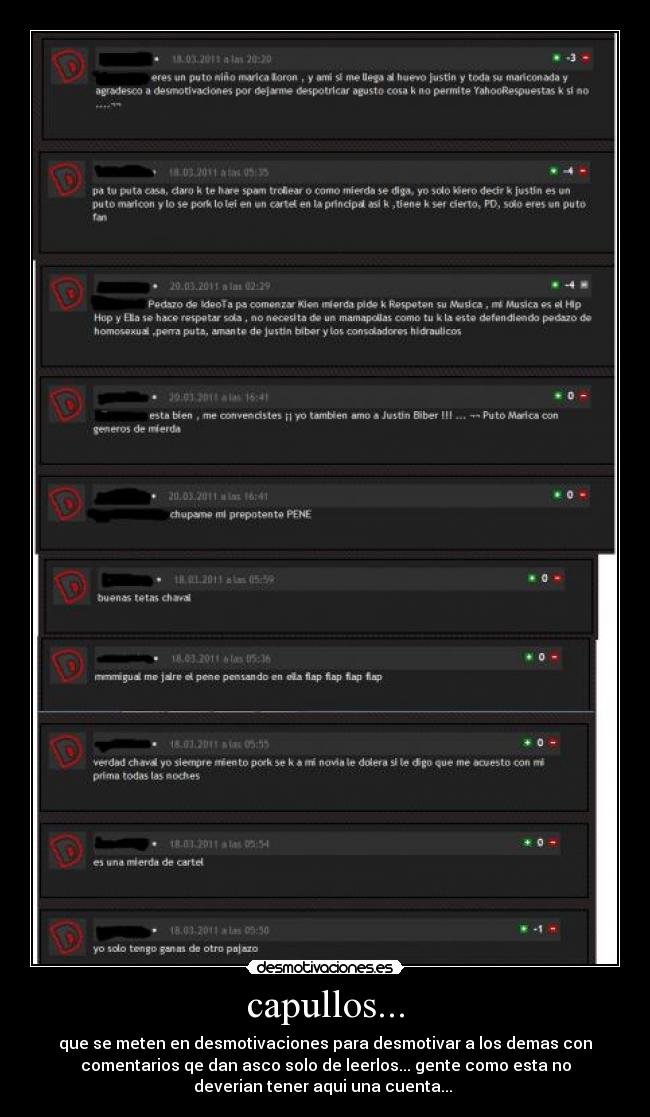 capullos... - que se meten en desmotivaciones para desmotivar a los demas con
comentarios qe dan asco solo de leerlos... gente como esta no
deverian tener aqui una cuenta... 