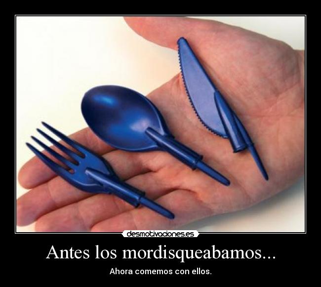 Antes los mordisqueabamos... - Ahora comemos con ellos.