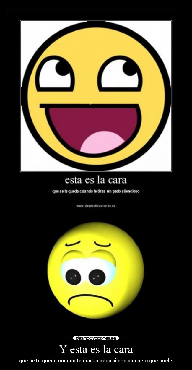 Y esta es la cara - que se te queda cuando te rias un pedo silencioso pero que huele.