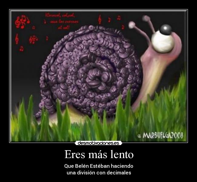 Eres más lento - Que Belén Estéban haciendo
una división con decimales