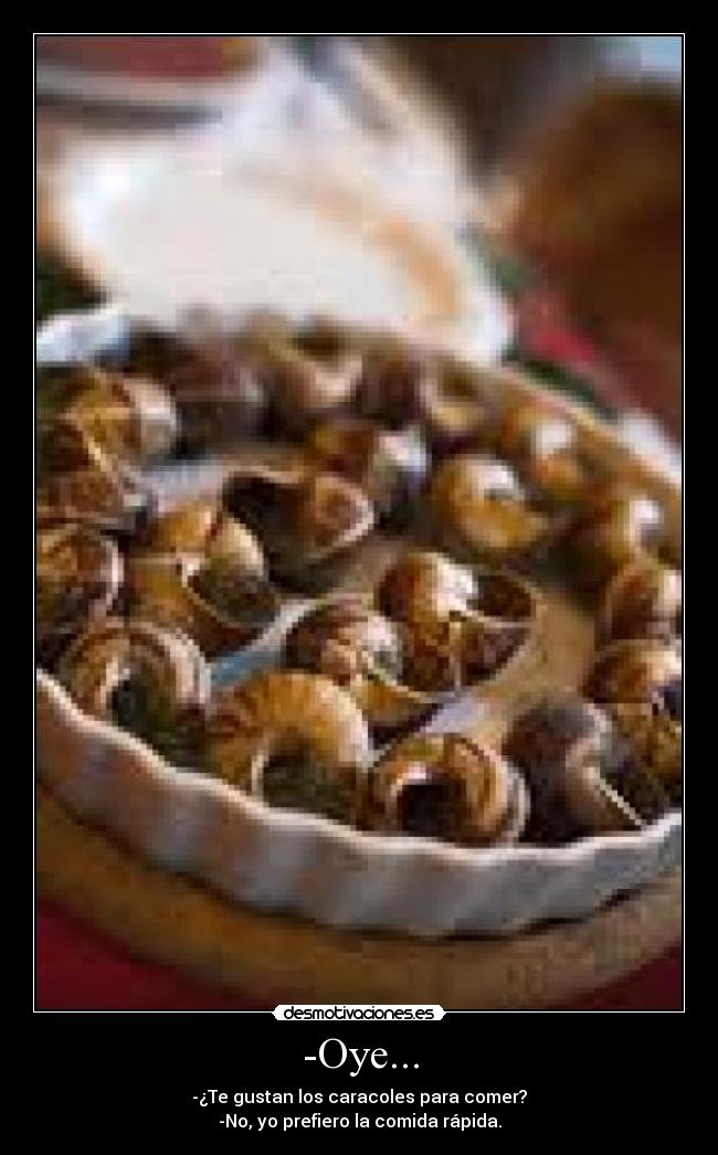 -Oye... - -¿Te gustan los caracoles para comer?
-No, yo prefiero la comida rápida.
