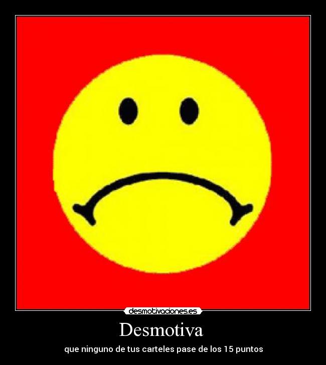 Desmotiva  - que ninguno de tus carteles pase de los 15 puntos